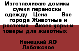 Изготавливаю домики, сумки-переноски, одежду › Цена ­ 1 - Все города Животные и растения » Аксесcуары и товары для животных   . Ненецкий АО,Лабожское д.